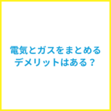 電気ガスまとめるデメリットは？セット契約がおすすめな人