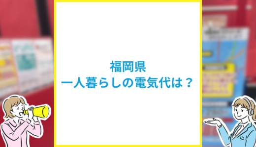 福岡県の一人暮らしの平均電気代は？世帯別の内訳や年間料金を徹底解剖