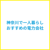 神奈川や横浜市の一人暮らしでおすすめの電気ガス会社