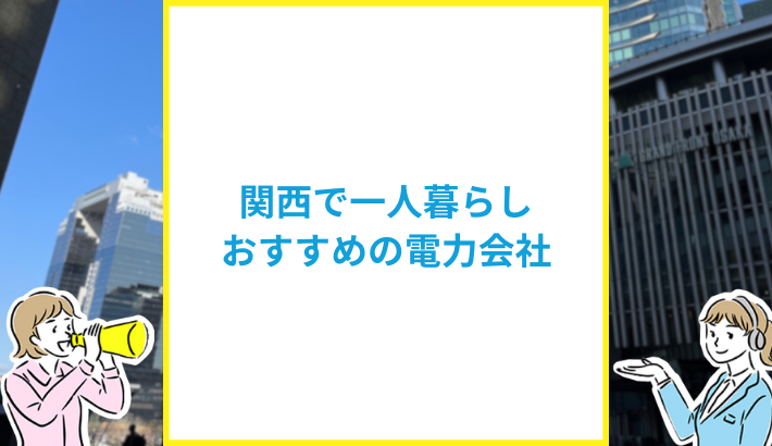 関西で一人暮らし おすすめの電力会社