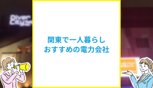 関東の一人暮らしにおすすめの電力会社は？生活スタイル別おすすめの電力会社も紹介