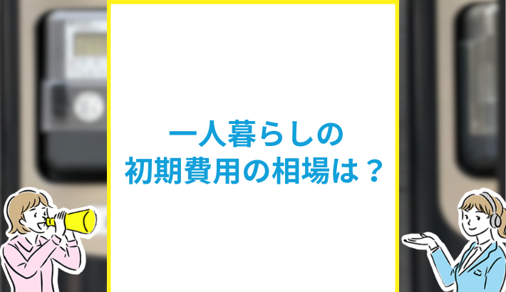 一人暮らしの初期費用相場