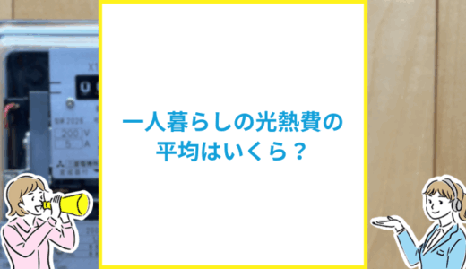 一人暮らしの光熱費の平均はいくら？高くなる理由と節約のコツを解説