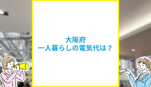 大阪府の一人暮らしの平均電気代は？季節ごとの料金や安くする方法も解説