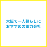 大阪の一人暮らしにおすすめの電力会社は？ガスやネットをまとめられる電力会社を紹介