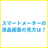 スマートメーターの液晶画面の見方は？アナログメーターとの違いや見分け方を解説