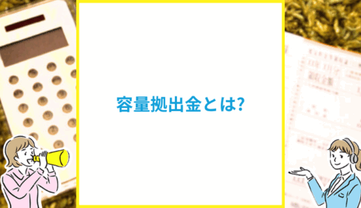 容量拠出金とは?消費者負担の仕組みなど簡単に解説